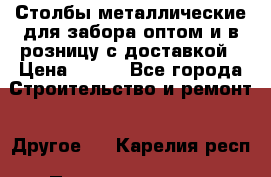 Столбы металлические для забора оптом и в розницу с доставкой › Цена ­ 210 - Все города Строительство и ремонт » Другое   . Карелия респ.,Петрозаводск г.